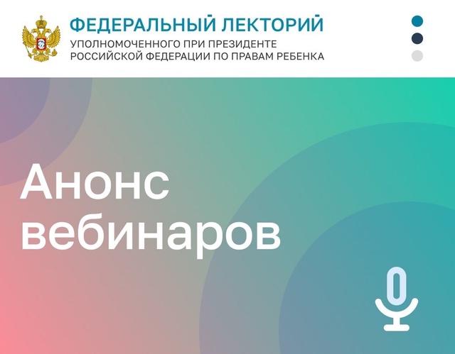 Приглашаем принять участие в вебинарах в рамках проекта "Федеральный лекторий" Уполномоченного при Президенте РФ по правам ребенка Приглашаем принять участие в вебинарах в рамках проекта "Федеральный лекторий" Уполномоченного при Президенте РФ по правам ребенка
