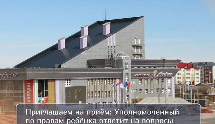 Приглашаем на приём: Уполномоченный по правам ребёнка ответит на вопросы по материнству и детству